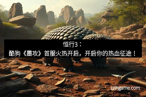 恒行3：酷狗《墨攻》首服火热开启，开启你的热血征途！