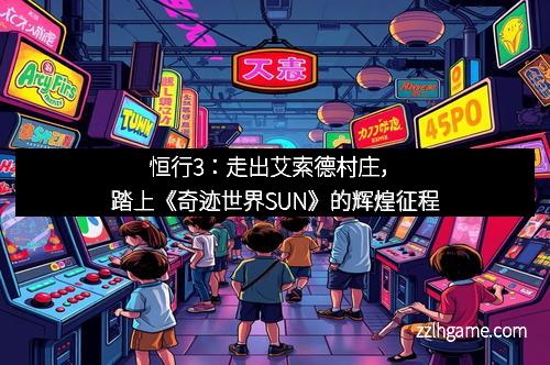 恒行3：走出艾索德村庄，踏上《奇迹世界SUN》的辉煌征程